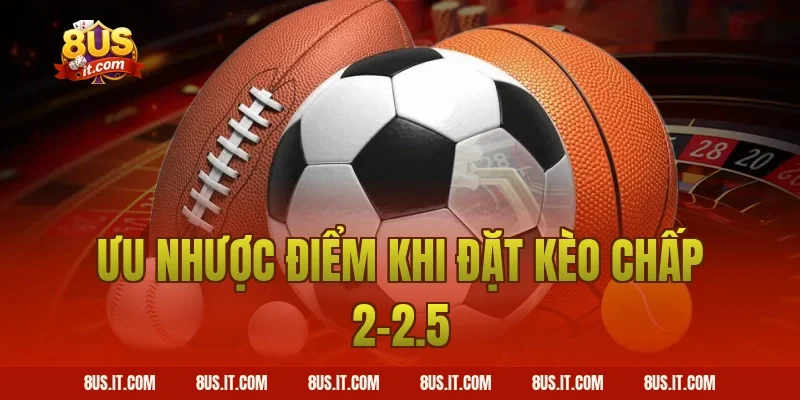 Ưu nhược điểm khi đặt kèo Chấp 2-2.5