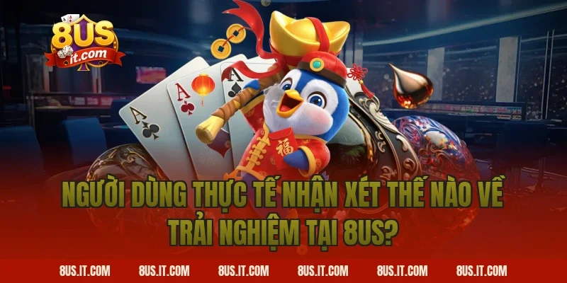 Người Dùng Thực Tế Nhận Xét Thế Nào Về Trải Nghiệm Tại 8US?
